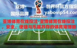 亚博体育在线投注-亚博体育在线投注，安全、便捷与乐趣并存的体育赌博新体验