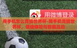 用手机怎么竞猜世界杯-用手机竞猜世界杯，便捷体验与智能互动