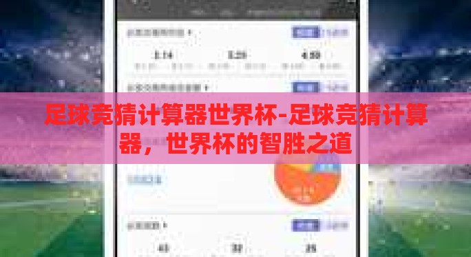 足球竞猜计算器世界杯-足球竞猜计算器,世界杯的智胜之道 足球竞猜计算器世界杯-足球竞猜计算器,世界杯的智胜之道