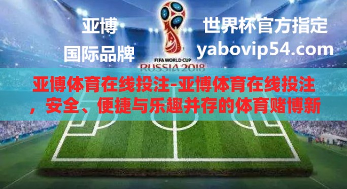 亚博体育在线投注-亚博体育在线投注,安全、便捷与乐趣并存的体育赌博新体验 亚博体育在线投注-亚博体育在线投注,安全、便捷与乐趣并存的体育赌博新体验