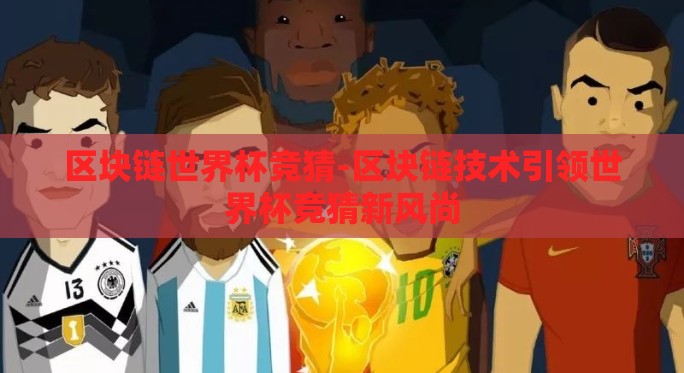 区块链世界杯竞猜-区块链技术引领世界杯竞猜新风尚 区块链世界杯竞猜-区块链技术引领世界杯竞猜新风尚